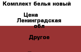 Комплект белья новый! › Цена ­ 500 - Ленинградская обл. Другое » Продам   . Ленинградская обл.